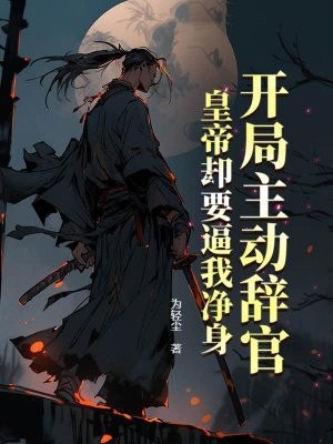 开局主动辞官,皇帝却要逼我净身 封面